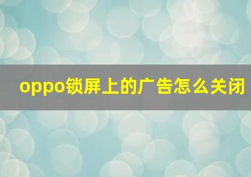 oppo锁屏上的广告怎么关闭