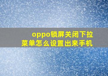 oppo锁屏关闭下拉菜单怎么设置出来手机