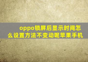 oppo锁屏后显示时间怎么设置方法不变动呢苹果手机