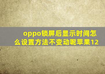 oppo锁屏后显示时间怎么设置方法不变动呢苹果12