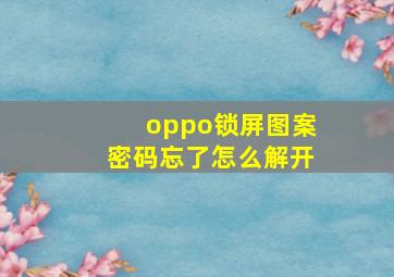 oppo锁屏图案密码忘了怎么解开