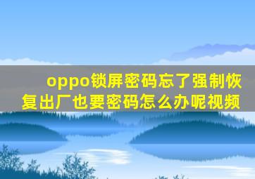 oppo锁屏密码忘了强制恢复出厂也要密码怎么办呢视频