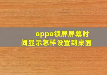 oppo锁屏屏幕时间显示怎样设置到桌面