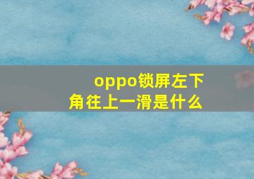 oppo锁屏左下角往上一滑是什么