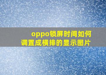 oppo锁屏时间如何调置成横排的显示图片