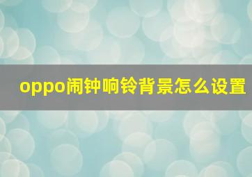 oppo闹钟响铃背景怎么设置