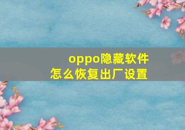 oppo隐藏软件怎么恢复出厂设置