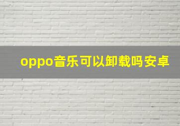 oppo音乐可以卸载吗安卓