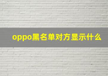 oppo黑名单对方显示什么