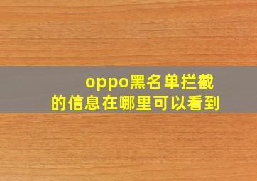 oppo黑名单拦截的信息在哪里可以看到