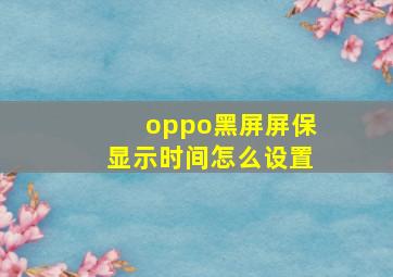 oppo黑屏屏保显示时间怎么设置