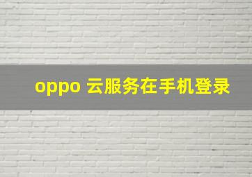 oppo 云服务在手机登录