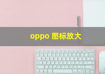 oppo 图标放大