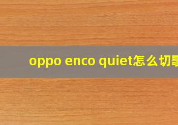 oppo enco quiet怎么切歌