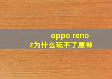 oppo reno z为什么玩不了原神