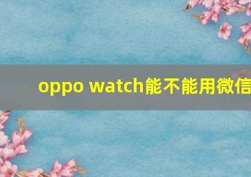 oppo watch能不能用微信