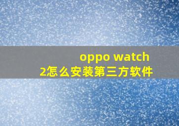 oppo watch2怎么安装第三方软件