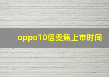 oppo10倍变焦上市时间