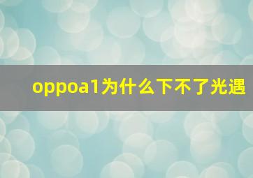 oppoa1为什么下不了光遇