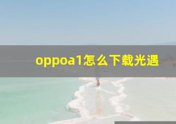 oppoa1怎么下载光遇