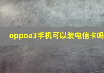 oppoa3手机可以装电信卡吗