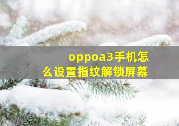 oppoa3手机怎么设置指纹解锁屏幕