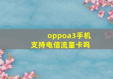 oppoa3手机支持电信流量卡吗