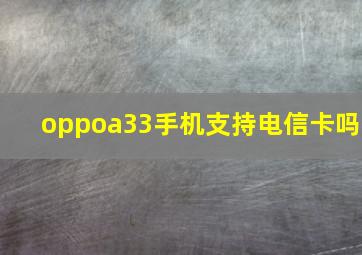 oppoa33手机支持电信卡吗