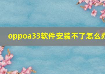 oppoa33软件安装不了怎么办