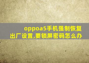 oppoa5手机强制恢复出厂设置,要锁屏密码怎么办