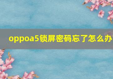 oppoa5锁屏密码忘了怎么办?