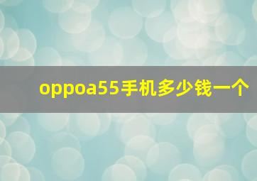 oppoa55手机多少钱一个