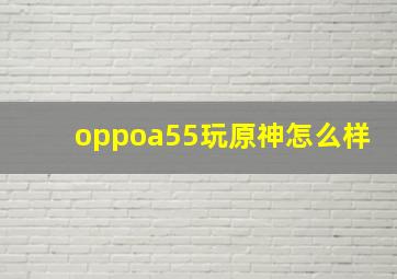 oppoa55玩原神怎么样