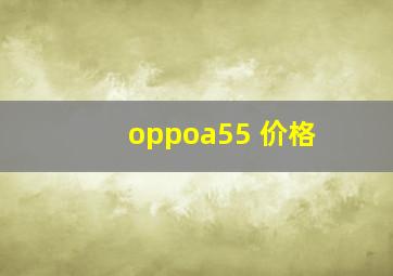 oppoa55 价格