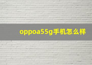 oppoa55g手机怎么样