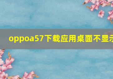 oppoa57下载应用桌面不显示