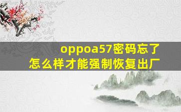 oppoa57密码忘了怎么样才能强制恢复出厂