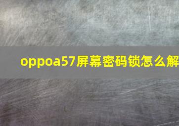 oppoa57屏幕密码锁怎么解