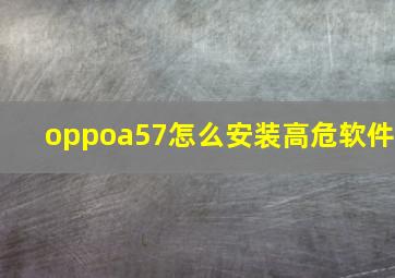 oppoa57怎么安装高危软件