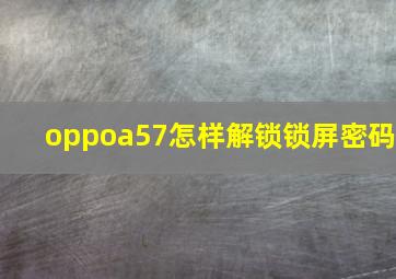 oppoa57怎样解锁锁屏密码