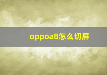 oppoa8怎么切屏