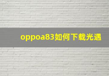 oppoa83如何下载光遇