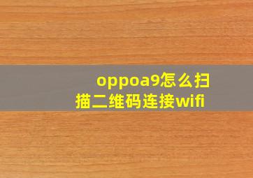 oppoa9怎么扫描二维码连接wifi