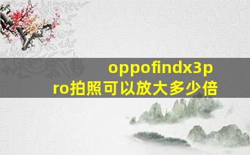 oppofindx3pro拍照可以放大多少倍