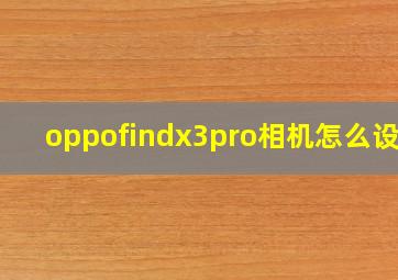 oppofindx3pro相机怎么设置