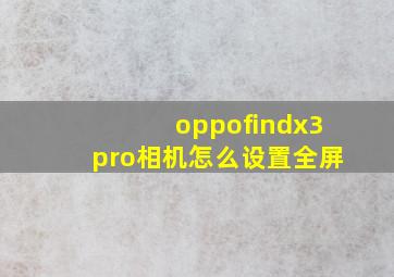 oppofindx3pro相机怎么设置全屏