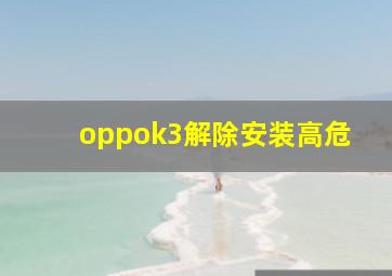 oppok3解除安装高危