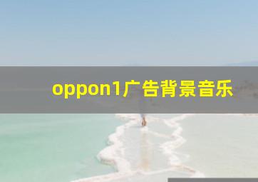 oppon1广告背景音乐