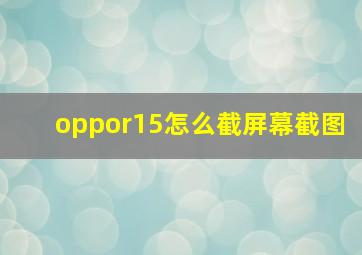 oppor15怎么截屏幕截图