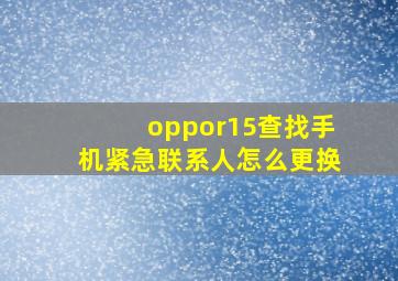 oppor15查找手机紧急联系人怎么更换